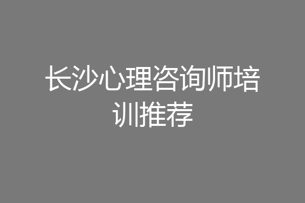 长沙心理咨询师培训推荐