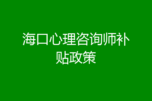 海口心理咨询师补贴政策