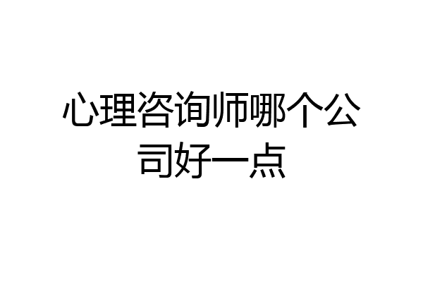 心理咨询师哪个公司好一点