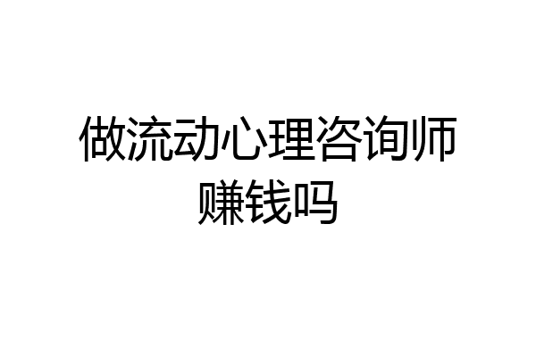 做流动心理咨询师赚钱吗