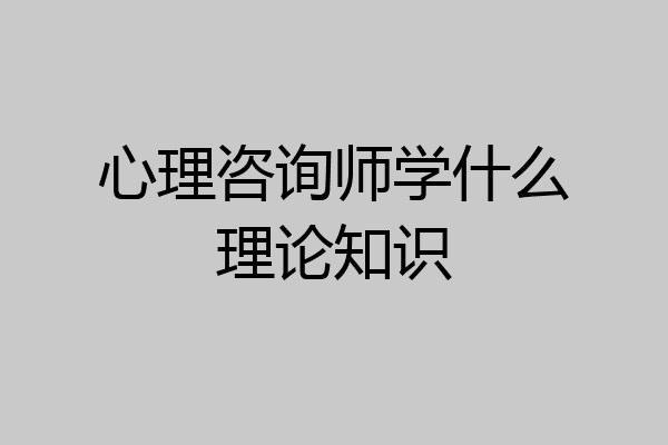 心理咨询师学什么理论知识