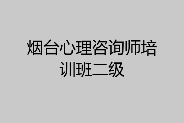 烟台心理咨询师培训班二级