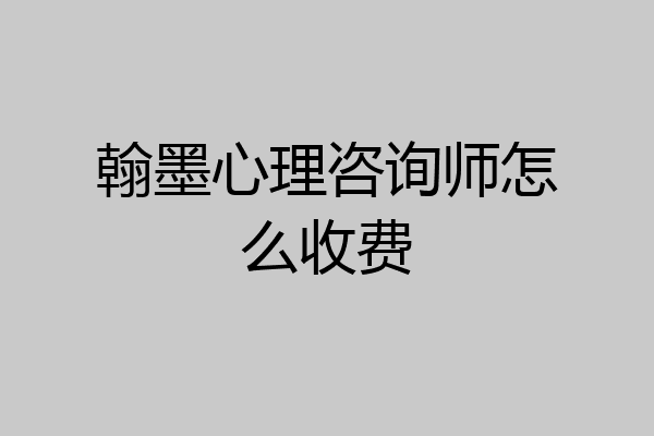 翰墨心理咨询师怎么收费