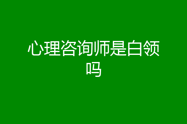 心理咨询师是白领吗