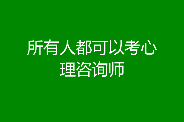 所有人都可以考心理咨询师