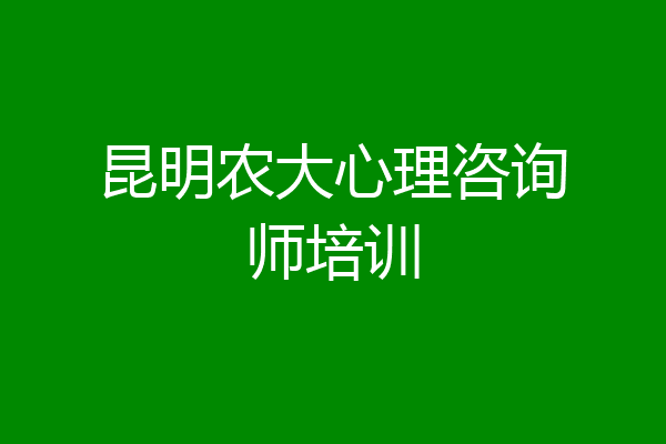 昆明农大心理咨询师培训
