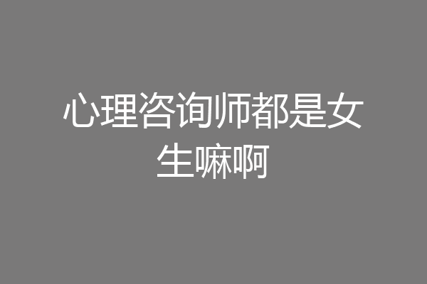 心理咨询师都是女生嘛啊
