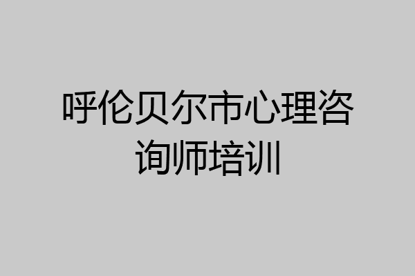 呼伦贝尔市心理咨询师培训