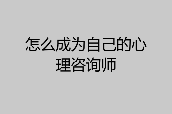 怎么成为自己的心理咨询师