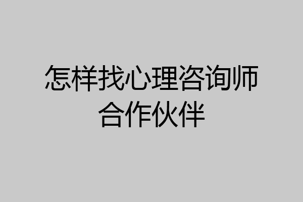 怎样找心理咨询师合作伙伴