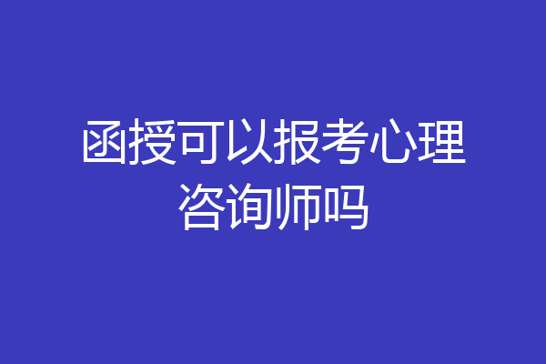 函授可以报考心理咨询师吗