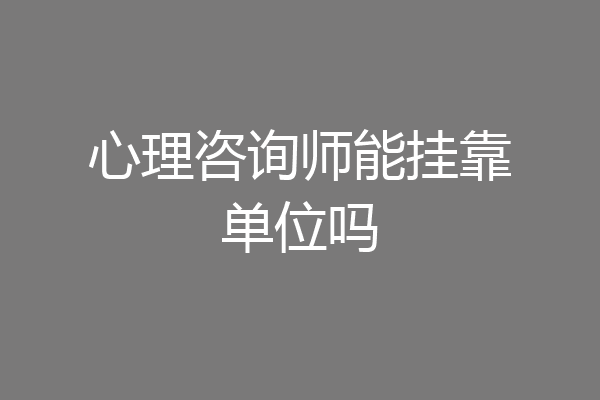 心理咨询师能挂靠单位吗