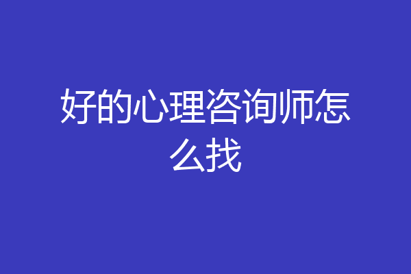 好的心理咨询师怎么找