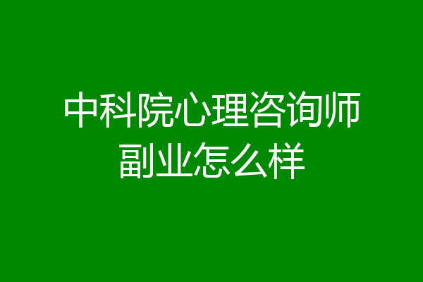 中科院心理咨询师副业怎么样