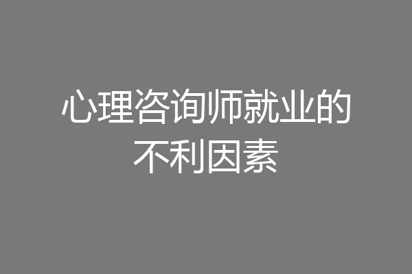 心理咨询师就业的不利因素