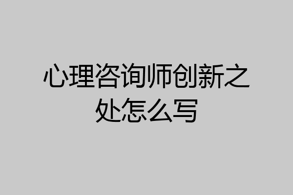 心理咨询师创新之处怎么写