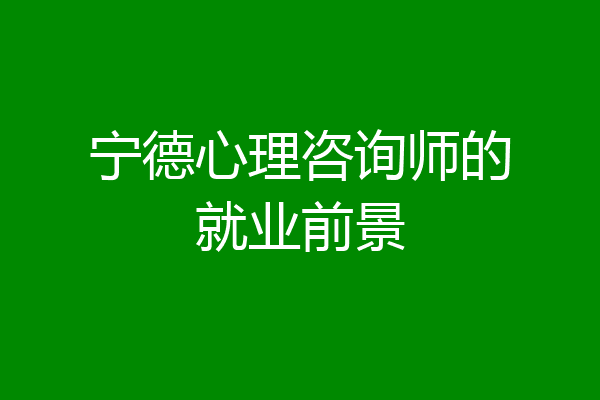 宁德心理咨询师的就业前景