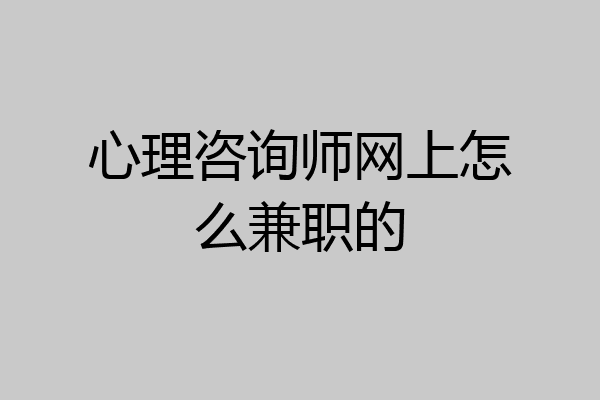 心理咨询师网上怎么兼职的