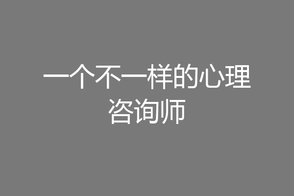 一个不一样的心理咨询师