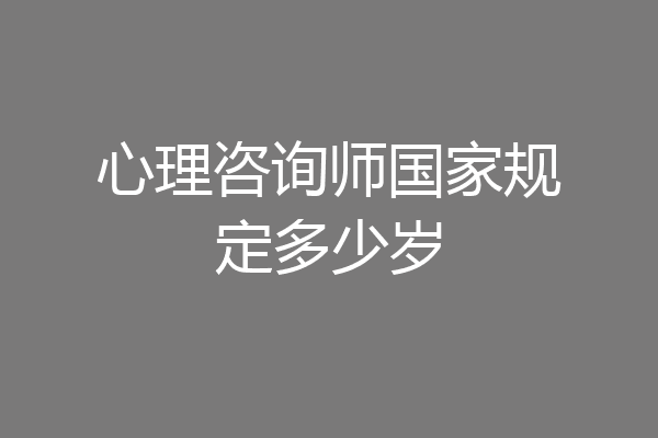 心理咨询师国家规定多少岁
