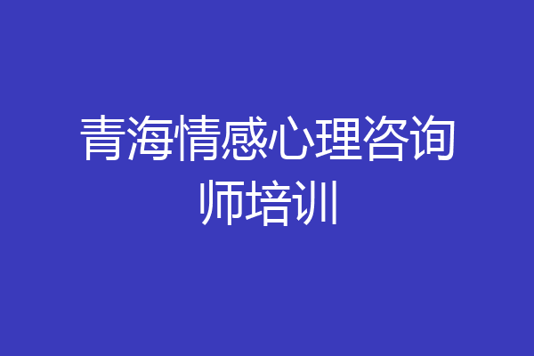 青海情感心理咨询师培训