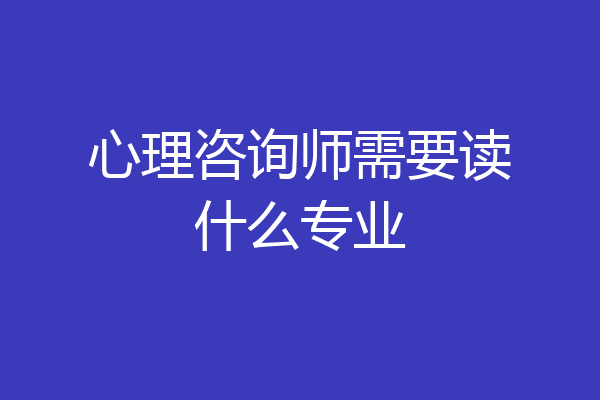 心理咨询师需要读什么专业