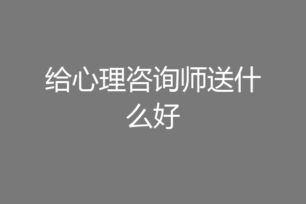 给心理咨询师送什么好