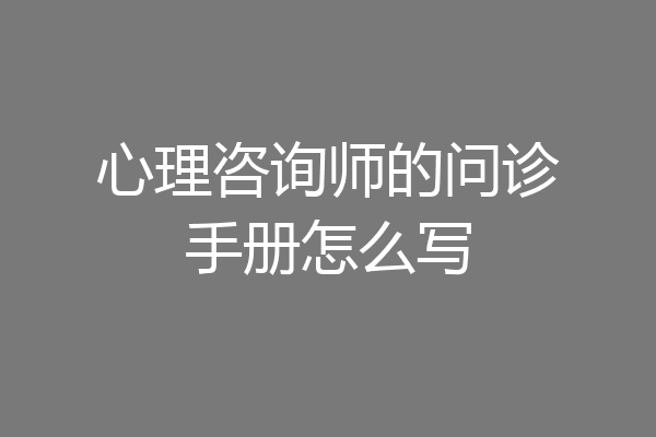 心理咨询师的问诊手册怎么写