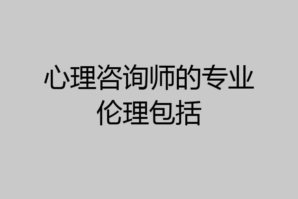 心理咨询师的专业伦理包括