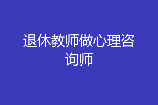 退休教师做心理咨询师