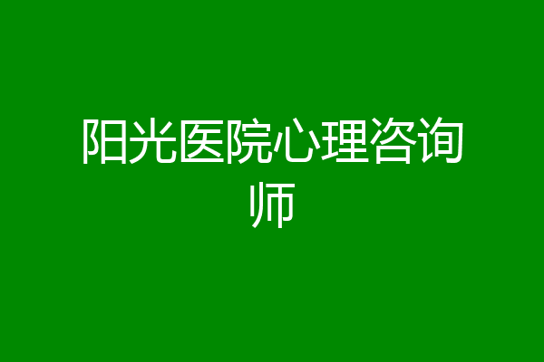 阳光医院心理咨询师