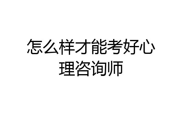 怎么样才能考好心理咨询师