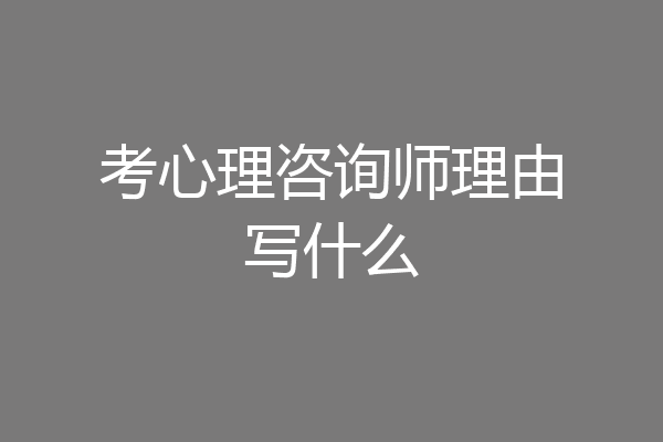 考心理咨询师理由写什么