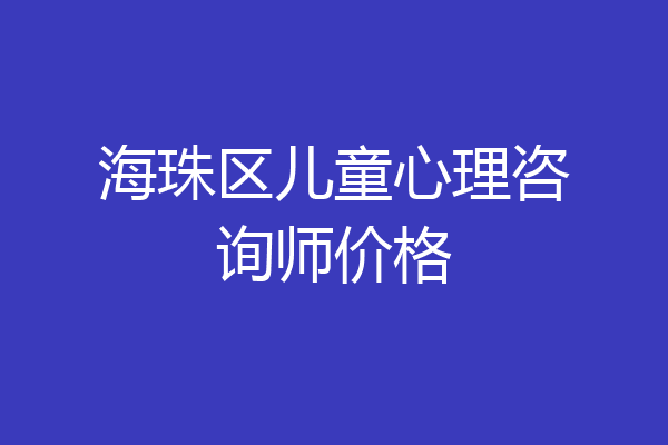 海珠区儿童心理咨询师价格