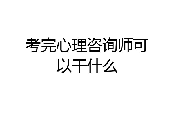 考完心理咨询师可以干什么