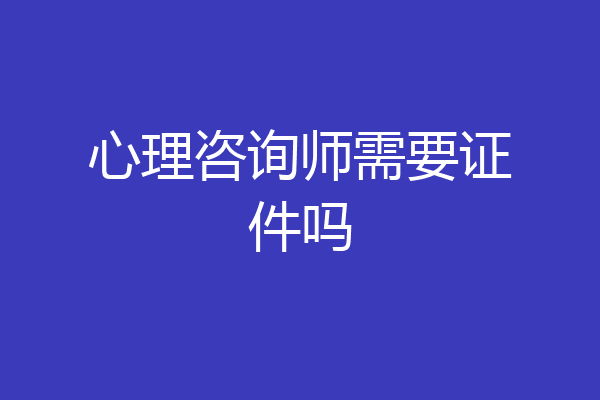 心理咨询师需要证件吗