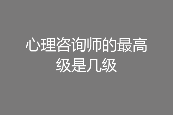心理咨询师的最高级是几级