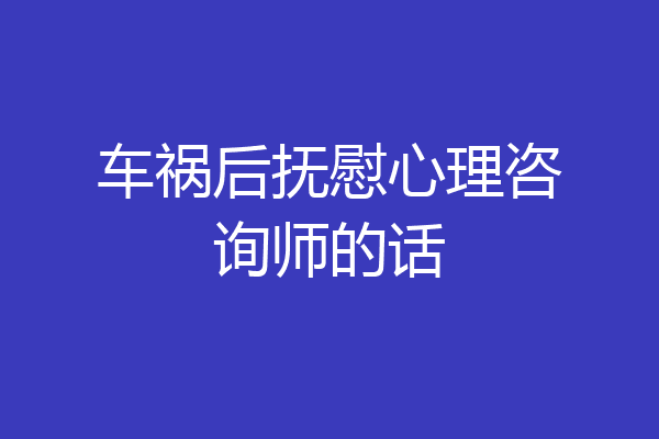 车祸后抚慰心理咨询师的话