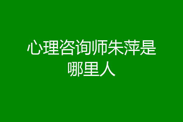 心理咨询师朱萍是哪里人