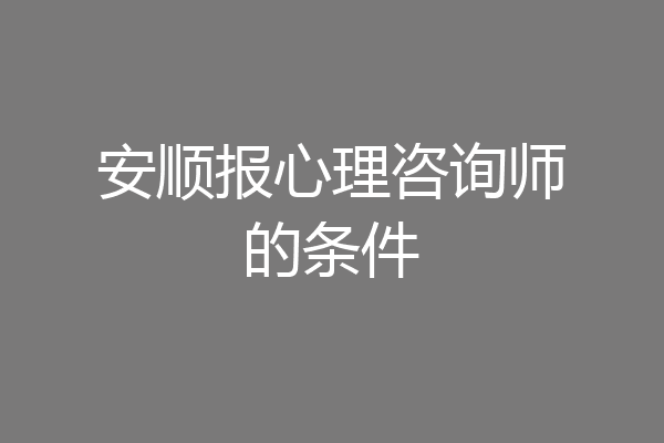 安顺报心理咨询师的条件