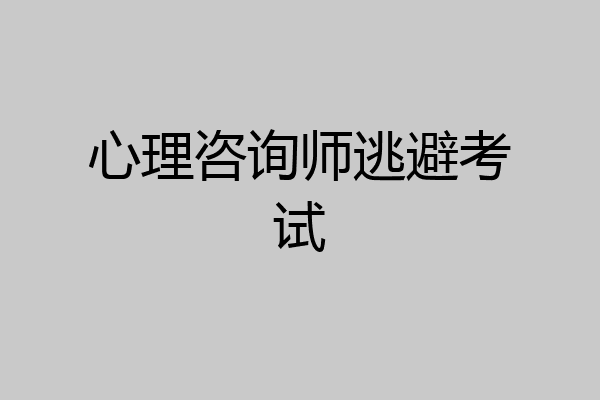 心理咨询师逃避考试