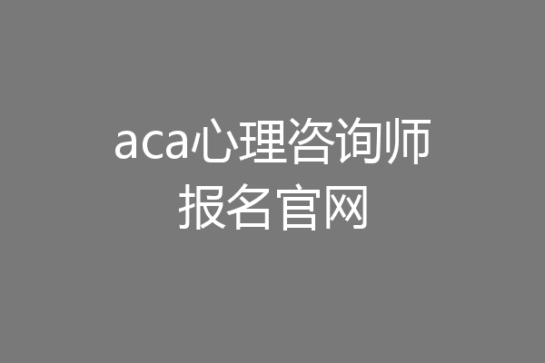 aca心理咨询师报名官网