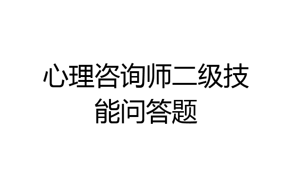 心理咨询师二级技能问答题