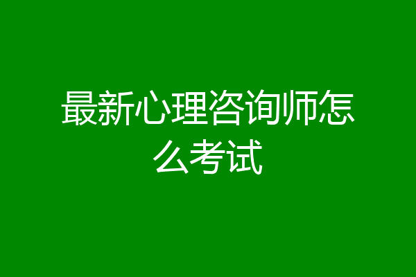 最新心理咨询师怎么考试