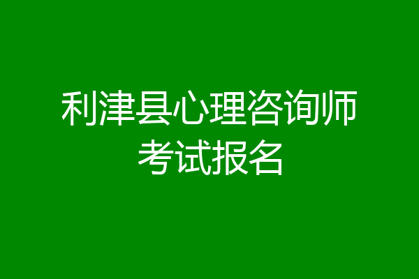 利津县心理咨询师考试报名