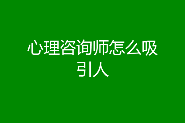 心理咨询师怎么吸引人