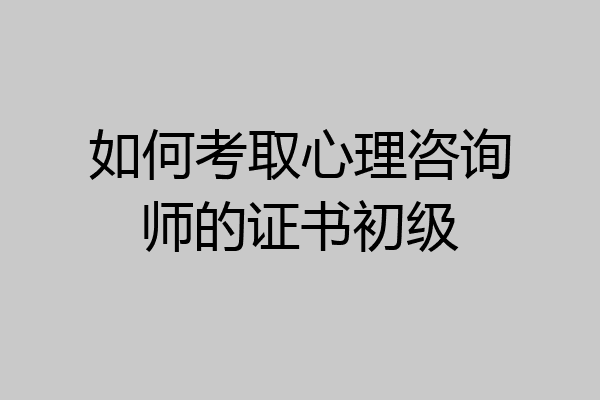 如何考取心理咨询师的证书初级
