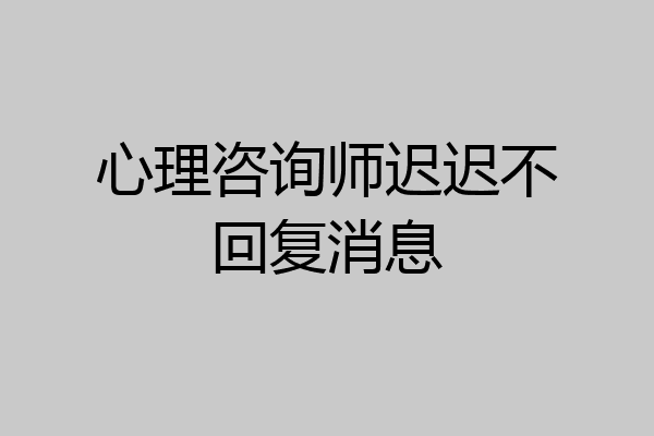 心理咨询师迟迟不回复消息
