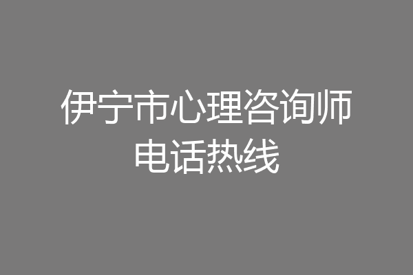 伊宁市心理咨询师电话热线