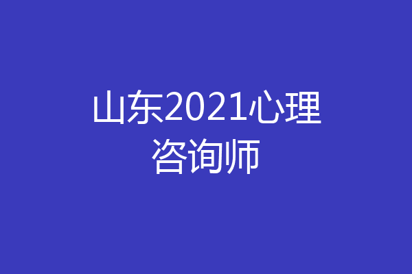 山东2021心理咨询师